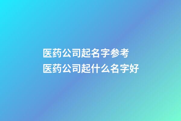 医药公司起名字参考 医药公司起什么名字好